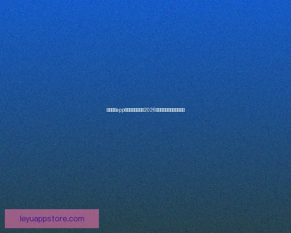 乐鱼体育app下载官方版最新版2026全新上线畅享极致体育体验